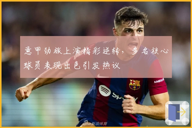 意甲劲旅上演精彩逆转，多名核心球员表现出色引发热议