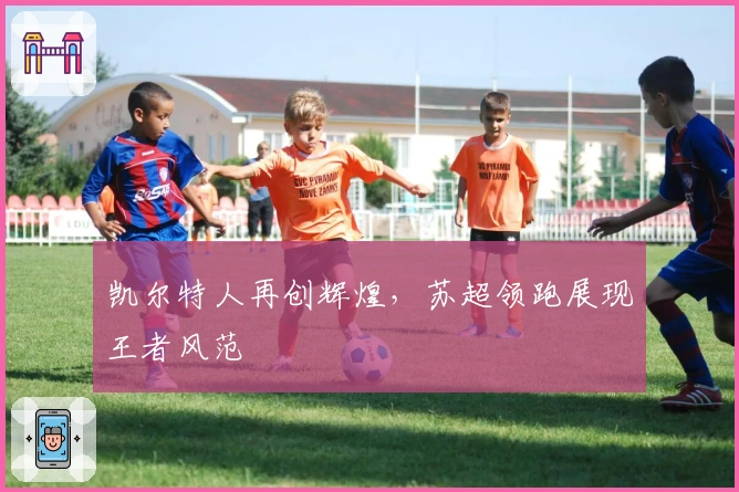凯尔特人再创辉煌，苏超领跑展现王者风范