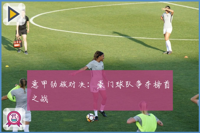 意甲劲旅对决：豪门球队争夺榜首之战