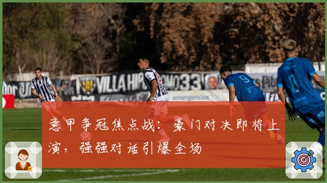 意甲争冠焦点战:豪门对决即将上演,强强对话引爆全场
