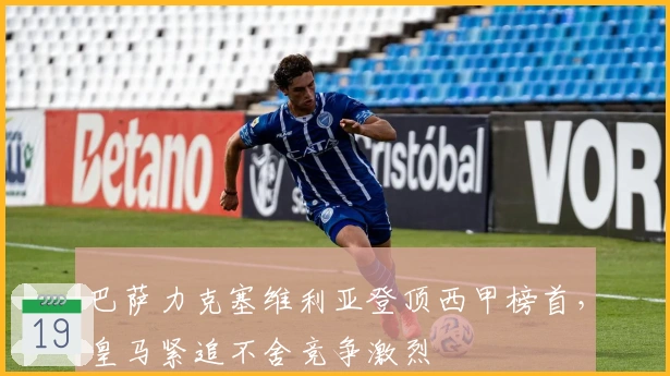 巴萨力克塞维利亚登顶西甲榜首，皇马紧追不舍竞争激烈