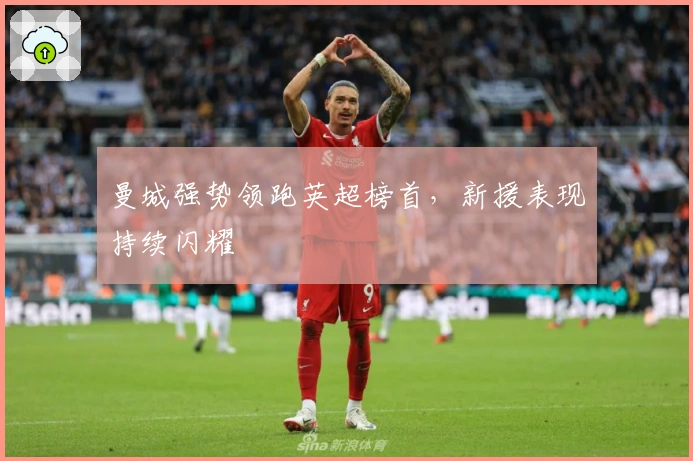 曼城强势领跑英超榜首，新援表现持续闪耀