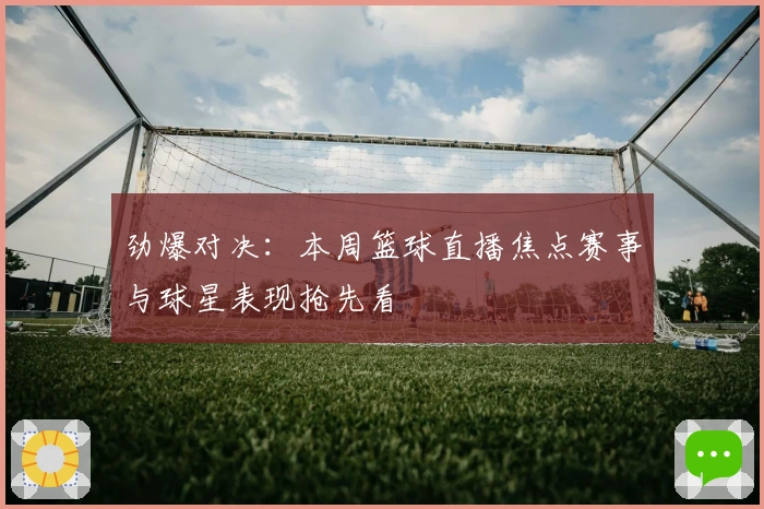 劲爆对决:本周篮球直播焦点赛事与球星表现抢先看