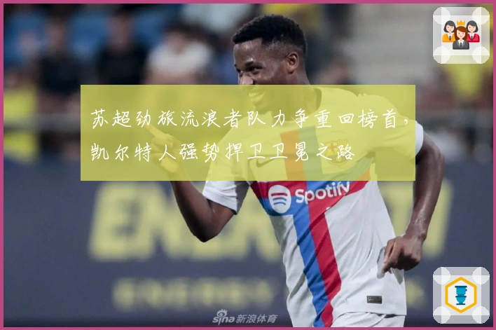 苏超劲旅流浪者队力争重回榜首,凯尔特人强势捍卫卫冕之路