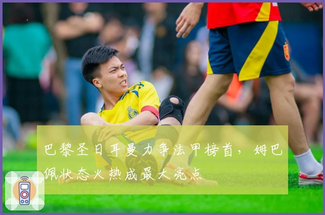 巴黎圣日耳曼力争法甲榜首，姆巴佩状态火热成最大亮点