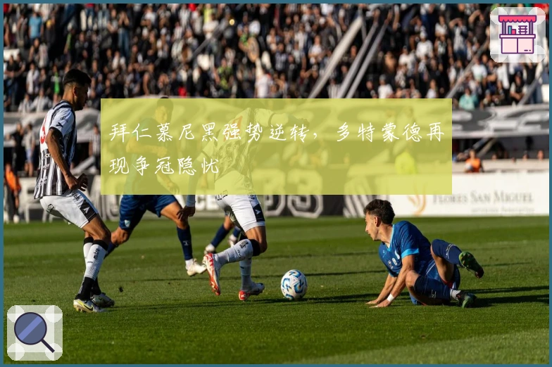 拜仁慕尼黑强势逆转,多特蒙德再现争冠隐忧