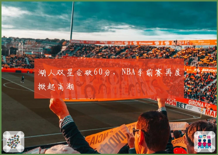 湖人双星合砍60分，NBA季前赛再度掀起高潮