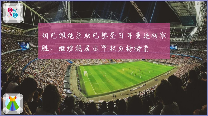 姆巴佩绝杀助巴黎圣日耳曼逆转取胜，继续稳居法甲积分榜榜首