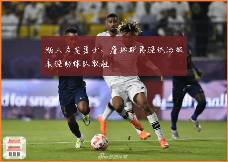 湖人力克勇士，詹姆斯再现统治级表现助球队取胜