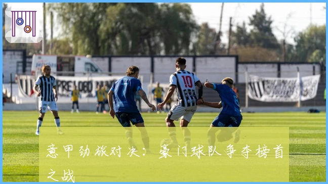 意甲劲旅对决：豪门球队争夺榜首之战
