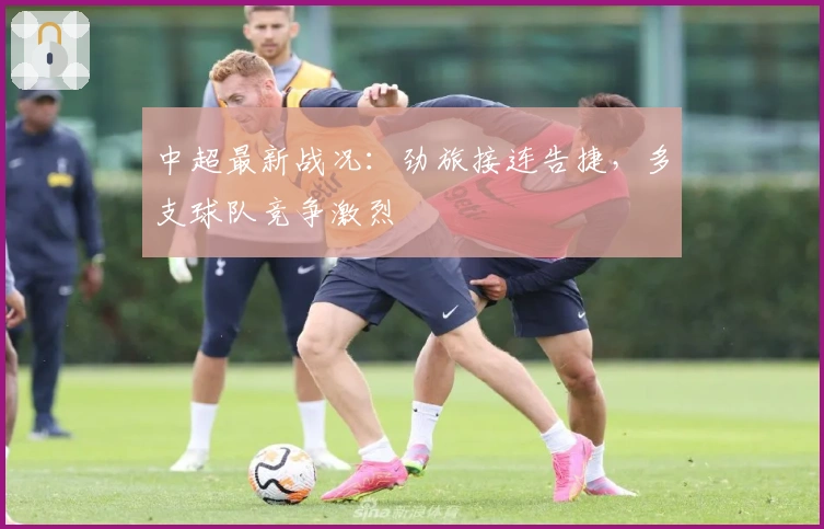 中超最新战况：劲旅接连告捷，多支球队竞争激烈